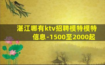 湛江哪有ktv招聘模特模特信息-1500至2000起