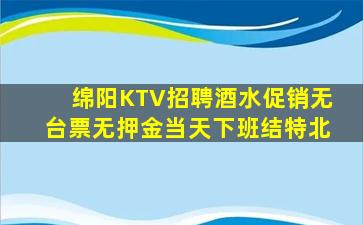 绵阳KTV招聘酒水促销无台票无押金当天下班结特北